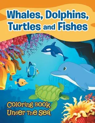 Wieloryby, delfiny, żółwie i ryby: Kolorowanka pod morzem - Whales, Dolphins, Turtles and Fishes: Coloring Book Under The Sea