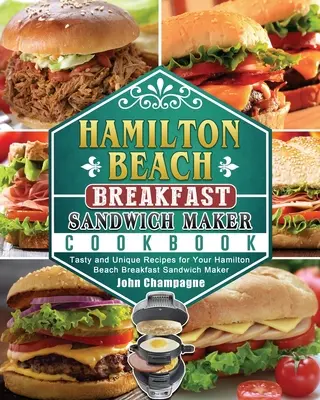 Książka kucharska opiekacza do kanapek Hamilton Beach: Smaczne i wyjątkowe przepisy dla opiekacza do kanapek Hamilton Beach - Hamilton Beach Breakfast Sandwich Maker Cookbook: Tasty and Unique Recipes for Your Hamilton Beach Breakfast Sandwich Maker