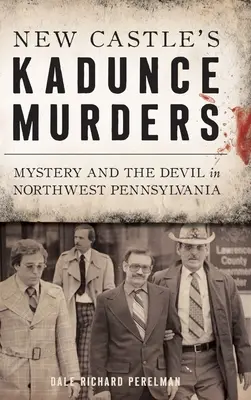 New Castle's Kadunce Murders: Tajemnica i diabeł w północno-zachodniej Pensylwanii - New Castle's Kadunce Murders: Mystery and the Devil in Northwest Pennsylvania