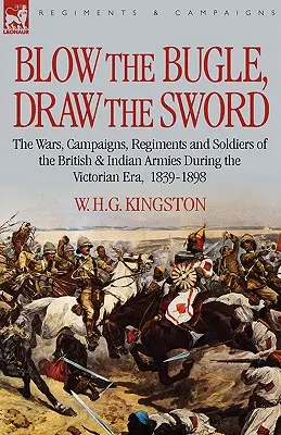 Blow the Bugle, Draw the Sword: The Wars, Campaigns, Regiments and Soldiers of the British & Indian Armies During the Victorian Era, 1839-1898 (Wojny, kampanie, pułki i żołnierze armii brytyjskiej i indyjskiej w epoce wiktoriańskiej, 1839-1898) - Blow the Bugle, Draw the Sword: The Wars, Campaigns, Regiments and Soldiers of the British & Indian Armies During the Victorian Era, 1839-1898