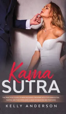 Kama Sutra: Praktyczny przewodnik po oszałamiających orgazmach z Kama Sutrą, tantrycznymi naukami seksualnymi i kulminacyjnymi pozycjami seksualnymi - Kama Sutra: The Practical Guide to Mind-Blowing Orgasms with The Kama Sutra, Tantric Sex Teachings and Climax Enhancing Sex Positi