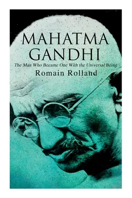 Mahatma Gandhi - Człowiek, który stał się jednością z istotą uniwersalną: Biografia słynnego indyjskiego przywódcy - Mahatma Gandhi - The Man Who Became One With the Universal Being: Biography of the Famous Indian Leader