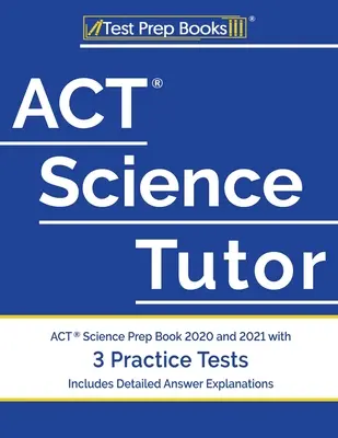 ACT Science Tutor: ACT Science Prep Book 2020 i 2021 z 3 testami praktycznymi [zawiera szczegółowe wyjaśnienia odpowiedzi] - ACT Science Tutor: ACT Science Prep Book 2020 and 2021 with 3 Practice Tests [Includes Detailed Answer Explanations]