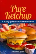 Pure Ketchup: Historia amerykańskiej przyprawy narodowej z przepisami - Pure Ketchup: A History of America's National Condiment with Recipes