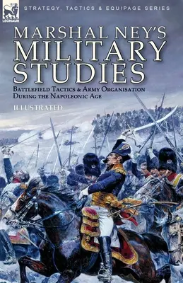 Studia wojskowe marszałka Neya: Taktyka pola bitwy i organizacja armii w epoce napoleońskiej - Marshal Ney's Military Studies: Battlefield Tactics and Army Organisation During the Napoleonic Age