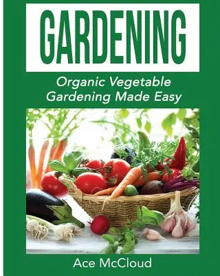 Ogrodnictwo: Organic Vegetable Gardening Made Easy - Gardening: Organic Vegetable Gardening Made Easy