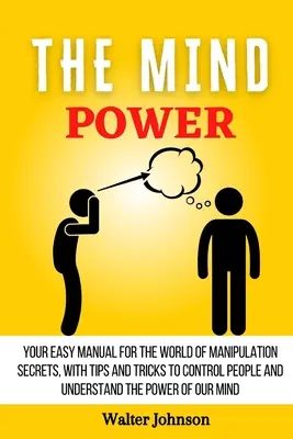 Potęga umysłu: Twój prosty podręcznik do świata sekretów manipulacji, z poradami i sztuczkami, aby kontrolować ludzi i zrozumieć moc - The Mind Power: Your Easy Manual For The World of Manipulation Secrets, With Tips and Tricks To Control People And Understand the Powe