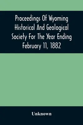 Materiały Towarzystwa Historyczno-Geologicznego Wyoming za rok kończący się 11 lutego 1882 r. - Proceedings Of Wyoming Historical And Geological Society For The Year Ending February 11, 1882