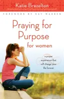 Modlitwa o cel dla kobiet: Doświadczenie modlitwy, które na zawsze zmieni twoje życie - Praying for Purpose for Women: A Prayer Experience That Will Change Your Life Forever