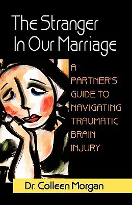 Obcy w naszym małżeństwie, przewodnik dla partnerów dotyczący radzenia sobie z traumatycznym uszkodzeniem mózgu - The Stranger in Our Marriage, a Partners Guide to Navigating Traumatic Brain Injury