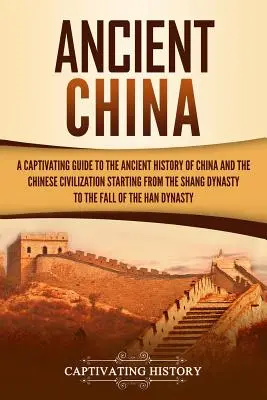 Starożytne Chiny: A Captivating Guide to the Ancient History of China and the Chinese Civilization Starting from the Shang Dynasty to the - Ancient China: A Captivating Guide to the Ancient History of China and the Chinese Civilization Starting from the Shang Dynasty to th