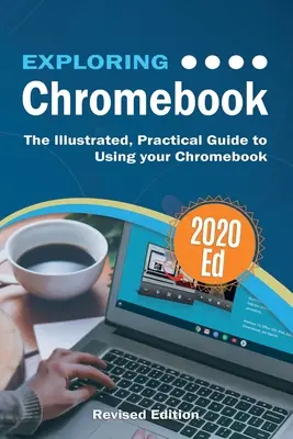 Exploring Chromebook 2020 Edition: Ilustrowany, praktyczny przewodnik po korzystaniu z Chromebooka - Exploring Chromebook 2020 Edition: The Illustrated, Practical Guide to using Chromebook