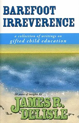 Barefoot Irreverence: Zbiór pism na temat edukacji uzdolnionych dzieci - Barefoot Irreverence: A Collection of Writings on Gifted Child Education