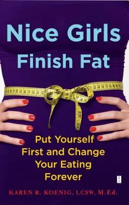 Nice Girls Finish Fat: Postaw siebie na pierwszym miejscu i zmień swoje odżywianie na zawsze - Nice Girls Finish Fat: Put Yourself First and Change Your Eating Forever