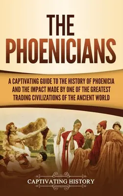 Fenicjanie: A Captivating Guide to the History of Phoenicia and the Impact Made by One of the Greatest Trading Civilizations of the th - The Phoenicians: A Captivating Guide to the History of Phoenicia and the Impact Made by One of the Greatest Trading Civilizations of th