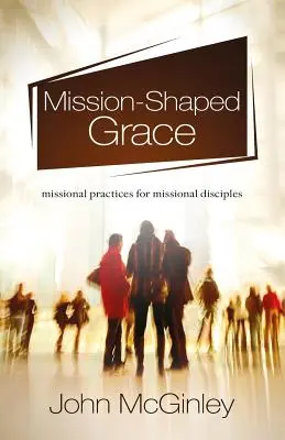 Łaska w kształcie misji: Misyjne praktyki dla misyjnych uczniów - Mission-Shaped Grace: Missional practices for missional disciples