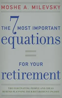 7 najważniejszych równań dla emerytury: Fascynujący ludzie i idee stojące za planowaniem dochodów emerytalnych - 7 Most Important Equations for Your Retirement: The Fascinating People and Ideas Behind Planning Your Retirement Income