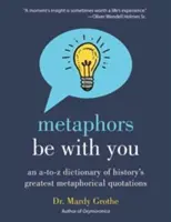 Metafory niech będą z tobą: Słownik od A do Z największych metaforycznych cytatów w historii - Metaphors Be with You: An A to Z Dictionary of History's Greatest Metaphorical Quotations