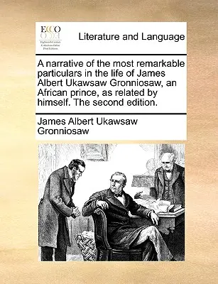 A Narrative of the Most Remarkable Particulars in the Life of James Albert Ukawsaw Gronniosaw, an African Prince, as Related by Himself. the Second Ed