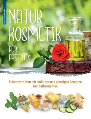 Naturkosmetik for fast nix: Bltenzarte Haut mit einfachen und gnstigen Rezepten zum Selbermachen für Gesicht und Krper - Naturkosmetik fr fast nix: Bltenzarte Haut mit einfachen und gnstigen Rezepten zum Selbermachen fr Gesicht und Krper