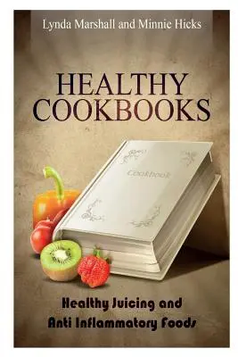 Zdrowe książki kucharskie: Zdrowe soki i żywność przeciwzapalna - Healthy Cookbooks: Healthy Juicing and Anti Inflammatory Foods