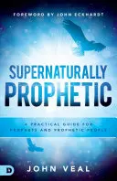 Nadnaturalnie proroczy: Praktyczny przewodnik dla proroków i proroczych ludzi - Supernaturally Prophetic: A Practical Guide for Prophets and Prophetic People