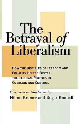 The Betrayal of Liberalism: How the Disciples of Freedom and Equality Helped Foster the Illiberal Politics of Coercion and Control (Zdrada liberalizmu: jak uczniowie wolności i równości przyczynili się do powstania nieliberalnej polityki przymusu i kontroli) - The Betrayal of Liberalism: How the Disciples of Freedom and Equality Helped Foster the Illiberal Politics of Coercion and Control