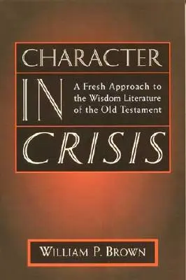 Charakter w kryzysie: Świeże podejście do literatury mądrościowej Starego Testamentu - Character in Crisis: A Fresh Approach to the Wisdom Literature of the Old Testament