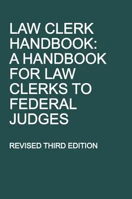 Law Clerk Handbook: Podręcznik dla urzędników sądowych dla sędziów federalnych, wydanie trzecie poprawione - Law Clerk Handbook: A Handbook for Law Clerks to Federal Judges, Revised Third Edition