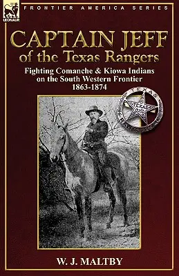 Kapitan Jeff z Texas Rangers: Walka z Indianami Comanche i Kiowa na południowo-zachodniej granicy w latach 1863-1874 - Captain Jeff of the Texas Rangers: Fighting Comanche & Kiowa Indians on the South Western Frontier 1863-1874