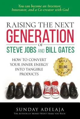 Wychowanie następnego pokolenia Steve'a Jobsa i Billa Gatesa: ... jak przekształcić swoją wewnętrzną energię w namacalne produkty - Raising the next generation of Steve Jobs and Bill Gates: ... how to convert your inner energy into tangible products