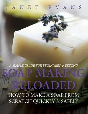 Jak zrobić mydło od podstaw: Jak szybko i bezpiecznie zrobić mydło od podstaw: Prosty przewodnik dla początkujących i nie tylko - Soap Making Reloaded: How To Make A Soap From Scratch Quickly & Safely: A Simple Guide For Beginners & Beyond