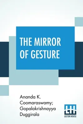 The Mirror of Gesture: Being The Abhinaya Darpaṇa Of Nandikeśvara Translated In English By Ananda Coomaraswamy And Gopala Krishn. - The Mirror Of Gesture: Being The Abhinaya Darpaṇa Of Nandikeśvara Translated Into English By Ananda Coomaraswamy And Gopala Krishn