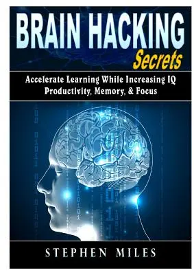 Sekrety hakowania mózgu: Przyspiesz naukę, zwiększając IQ, produktywność, pamięć i koncentrację - Brain Hacking Secrets: Accelerate Learning While Increasing IQ, Productivity, Memory, & Focus