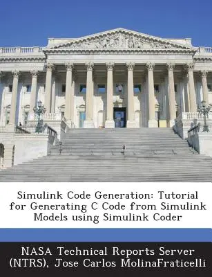 Simulink Code Generation: Tutorial for Generating C Code from Simulink Models Using Simulink Coder (Nasa Technical Reports Server (Ntrs))