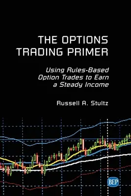 The Options Trading Primer: Korzystanie z transakcji opcyjnych opartych na regułach w celu uzyskania stałego dochodu - The Options Trading Primer: Using Rules-Based Option Trades to Earn a Steady Income