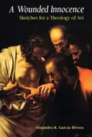 Zraniona niewinność: Szkice do teologii sztuki - A Wounded Innocence: Sketches for a Theology of Art