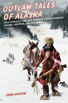 Outlaw Tales of Alaska: Prawdziwe historie najsłynniejszych oszustów, przestępców i rzezimieszków z Ostatniej Granicy, wydanie drugie - Outlaw Tales of Alaska: True Stories of the Last Frontier's Most Infamous Crooks, Culprits, and Cutthroats, Second Edition