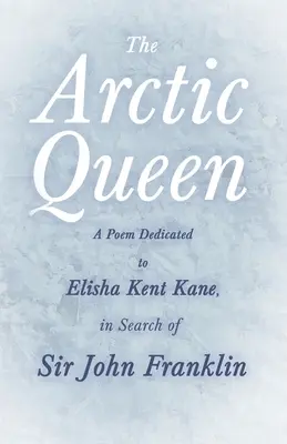 Królowa Arktyki - wiersz dedykowany Elisha Kent Kane, w poszukiwaniu Sir Johna Franklina; - The Arctic Queen - A Poem Dedicated to Elisha Kent Kane, in Search of Sir John Franklin;