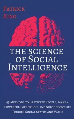 Nauka o inteligencji społecznej: 45 metod zniewalania ludzi, wywierania silnego wrażenia i podświadomego wyzwalania statusu społecznego i wartości - The Science of Social Intelligence: 45 Methods to Captivate People, Make a Powerful Impression, and Subconsciously Trigger Social Status and Value