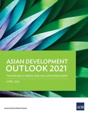 Asian Development Outlook (Ado) 2021: Finansowanie ekologicznej odbudowy sprzyjającej włączeniu społecznemu - Asian Development Outlook (Ado) 2021: Financing a Green and Inclusive Recovery