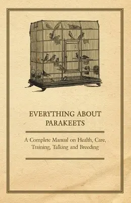 Wszystko o papużkach - Kompletny podręcznik na temat zdrowia, opieki, szkolenia, rozmów i hodowli - Everything about Parakeets - A Complete Manual on Health, Care, Training, Talking and Breeding