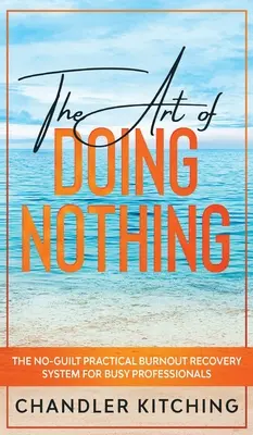 The Art of Doing Nothing: The No-Guilt Practical Burnout Recovery System dla zapracowanych profesjonalistów - The Art of Doing Nothing: The No-Guilt Practical Burnout Recovery System for Busy Professionals