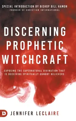 Rozpoznawanie proroczych czarów: Ujawnianie nadprzyrodzonej wróżby, która zwodzi duchowo głodnych wierzących - Discerning Prophetic Witchcraft: Exposing the Supernatural Divination that is Deceiving Spiritually-Hungry Believers