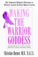 Przebudzenie Wojowniczej Bogini: Program dr Christine Horner chroniący przed rakiem piersi i zwalczający go - Waking the Warrior Goddess: Dr. Christine Horner's Program to Protect Against & Fight Breast Cancer