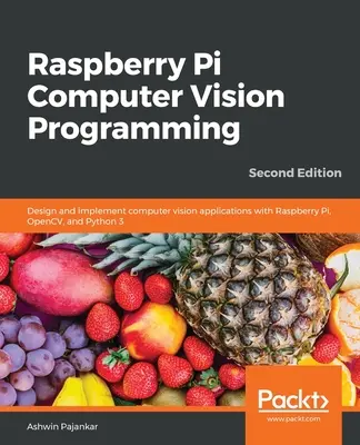 Raspberry Pi Computer Vision Programming - Second Edition: Projektowanie i wdrażanie aplikacji wizji komputerowej za pomocą Raspberry Pi, OpenCV i Python 3 - Raspberry Pi Computer Vision Programming -Second Edition: Design and implement computer vision applications with Raspberry Pi, OpenCV, and Python 3