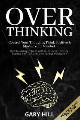 Overthinking: Kontroluj swoje myśli, myśl pozytywnie i opanuj swój sposób myślenia. Jak radzić sobie ze stresem dzięki celowemu myśleniu i pozytywnemu nastawieniu? - Overthinking: Control Your Thoughts, Think Positive & Master Your Mindset. How to Manage Stress With Intentional Thinking, Positive