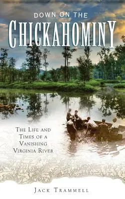 Down on the Chickahominy: Życie i czasy zanikającej rzeki Wirginii - Down on the Chickahominy: The Life and Times of a Vanishing Virginia River