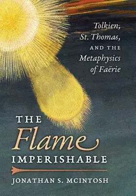 The Flame Imperishable: Tolkien, św. Tomasz i metafizyka baśni - The Flame Imperishable: Tolkien, St. Thomas, and the Metaphysics of Faerie
