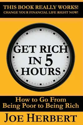 Wzbogać się w 5 godzin: Jak przejść od bycia biednym do bycia bogatym - Get Rich in 5 Hours: How to Go from Being Poor to Being Rich